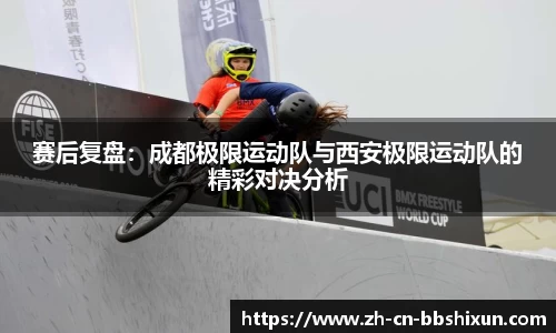 赛后复盘：成都极限运动队与西安极限运动队的精彩对决分析