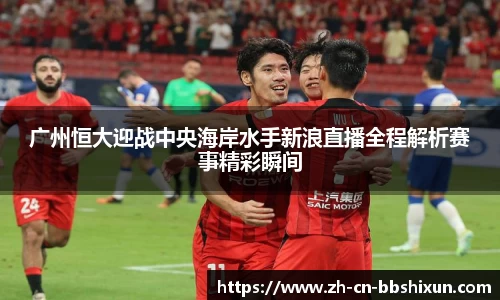 广州恒大迎战中央海岸水手新浪直播全程解析赛事精彩瞬间